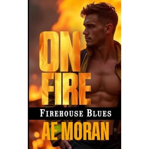 Moran, A.E. On Fire: A Steamy Contemporary Firefighter Rescue Alpha Male Workplace Romance: 1 (Firehouse Blues) Moran, A.E. On Fire: A Steamy Contemporary Firefighter Rescue Alpha Male Workplace Romance: 1 (Firehouse Blues)
