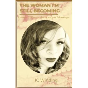 Winding, Kuna The Woman I'm Still Becoming: Letters of Peace, Purpose & Passage Winding, Kuna The Woman I'm Still Becoming: Letters of Peace, Purpose & Passage