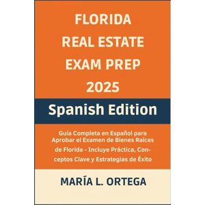 María L. Ortega The Florida Real Estate Exam Prep 2025 – Spanish Edition: Guía Completa en Español para Aprobar el Examen de Bienes Raíces de Florida – Incluye Práctica, Conceptos Clave, y Estrategias de Éxito María L. Ortega The Florida Real Estate Exam Prep 2025 – Spanish Edition: Guía Completa en Español para Aprobar el Examen de Bienes Raíces de Florida – Incluye Práctica, Conceptos Clave, y Estrategias de Éxito