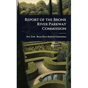Report of the Bronx River Parkway Commission Report of the Bronx River Parkway Commission