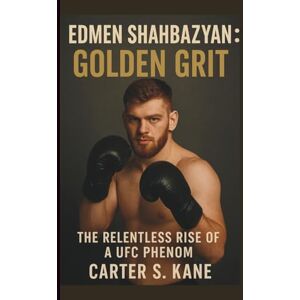 S. KANE, CARTER EDMEN SHAHBAZYAN: GOLDEN GRIT: THE RELENTLESS RISE OF A UFC PHENOM S. KANE, CARTER EDMEN SHAHBAZYAN: GOLDEN GRIT: THE RELENTLESS RISE OF A UFC PHENOM