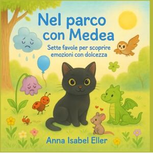 Eller, Anna Isabel Nel parco con Medea: Sette favole per scoprire le emozioni con dolcezza Eller, Anna Isabel Nel parco con Medea: Sette favole per scoprire le emozioni con dolcezza