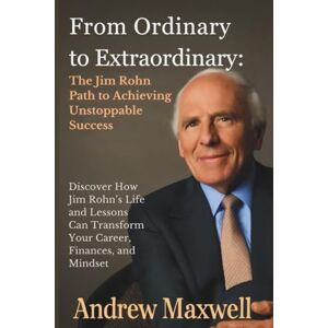 Maxwell, Andrew From Ordinary to Extraordinary: The Jim Rohn Path to Achieving Unstoppable Success: Discover How Jim Rohn’s Life and Lessons Can Transform Your ... and Mindset (Biography, Memoirs, and History) Maxwell, Andrew From Ordinary to Extraordinary: The Jim Rohn Path to Achieving Unstoppable Success: Discover How Jim Rohn’s Life and Lessons Can Transform Your ... and Mindset (Biography, Memoirs, and History)