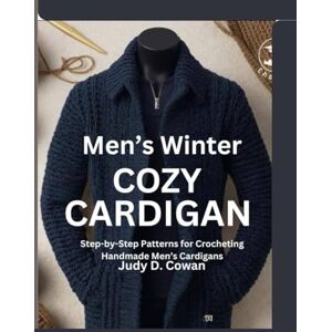 Cowan, Judy D. Men’s Winter Cozy Cardigan: Step-by-Step Patterns for Crocheting Handmade Men’s Cardigans Cowan, Judy D. Men’s Winter Cozy Cardigan: Step-by-Step Patterns for Crocheting Handmade Men’s Cardigans