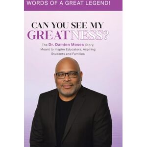 Moses, Damien A Can You See My Greatness?: The Dr. Damien Moses Story, Meant to Inspire Educators, Aspiring Students and Families Moses, Damien A Can You See My Greatness?: The Dr. Damien Moses Story, Meant to Inspire Educators, Aspiring Students and Families