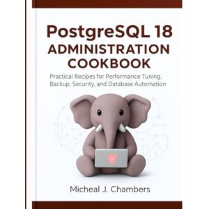 Chambers, Micheal.J. PostgreSQL 18 Administration Cookbook: Practical Recipes for Performance Tuning, Backup, Security, and Database Automation (Digital architect series) Chambers, Micheal.J. PostgreSQL 18 Administration Cookbook: Practical Recipes for Performance Tuning, Backup, Security, and Database Automation (Digital architect series)
