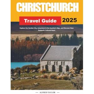 Taylor CHRISTCHURCH TRAVEL GUIDE 2025: Explore the Garden City, Adventure in the Southern Alps, and Discover New Zealand's Cultural Heart Taylor CHRISTCHURCH TRAVEL GUIDE 2025: Explore the Garden City, Adventure in the Southern Alps, and Discover New Zealand's Cultural Heart