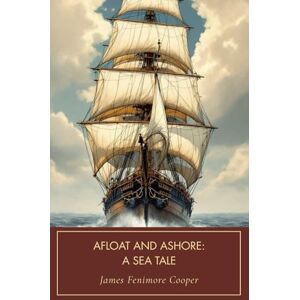 Cooper, James Fenimore Afloat and Ashore: A Sea Tale: An American Maritime Classic, Completely Restored Edition Cooper, James Fenimore Afloat and Ashore: A Sea Tale: An American Maritime Classic, Completely Restored Edition