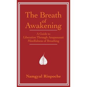 Rinpoche, Namgyal The Breath of Awakening: A Guide to Liberation Through Ānāpānasati ‘Mindfulness of Breathing’ Rinpoche, Namgyal The Breath of Awakening: A Guide to Liberation Through Ānāpānasati ‘Mindfulness of Breathing’