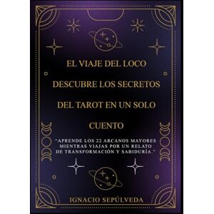 Sepúlveda Galaz, Ignacio Antonio El Viaje del Loco: Descubre los Secretos del Tarot en un Solo Cuento: “Aprende los 22 Arcanos Mayores mientras viajas por un relato de transformación y sabiduría.” Sepúlveda Galaz, Ignacio Antonio El Viaje del Loco: Descubre los Secretos del Tarot en un Solo Cuento: “Aprende los 22 Arcanos Mayores mientras viajas por un relato de transformación y sabiduría.”