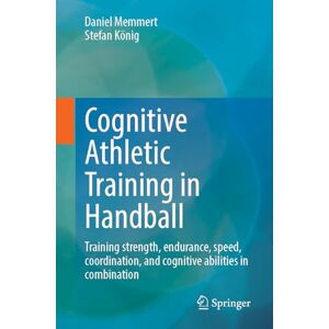 Memmert, Daniel Cognitive Athletic Training in Handball: Training Strength, Endurance, Speed, Coordination, and Cognitive Abilities (Cognitive Athletic Training, 2) Memmert, Daniel Cognitive Athletic Training in Handball: Training Strength, Endurance, Speed, Coordination, and Cognitive Abilities (Cognitive Athletic Training, 2)