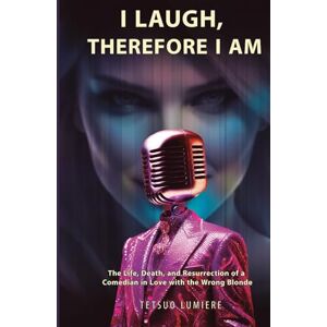 LUMIERE, TETSUO I LAUGH, THEREFORE I AM: The Life, Death, and Resurrection of a Comedian in Love with the Wrong Blonde (Lumiere Humor Collection) LUMIERE, TETSUO I LAUGH, THEREFORE I AM: The Life, Death, and Resurrection of a Comedian in Love with the Wrong Blonde (Lumiere Humor Collection)