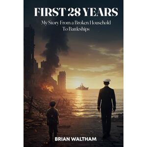 Waltham, Brian FIRST 28 YEARS: My Story From a Broken Household to Battleships. Waltham, Brian FIRST 28 YEARS: My Story From a Broken Household to Battleships.