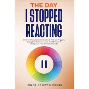 Press, Inner Growth The Day I Stopped Reacting: Emotional Regulation for Adults To Manage Triggers, Strengthen Resilience, and Build Emotional Intelligence That Works in Real Life (The Rising Empaths) Press, Inner Growth The Day I Stopped Reacting: Emotional Regulation for Adults To Manage Triggers, Strengthen Resilience, and Build Emotional Intelligence That Works in Real Life (The Rising Empaths)