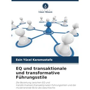 Yücel Karamustafa, Esin EQ und transaktionale und transformative Führungsstile: Die Beziehung zwischen EQ und transformativen/transaktionalen Führungsstilen und die moderierende Rolle des Geschlechts Yücel Karamustafa, Esin EQ und transaktionale und transformative Führungsstile: Die Beziehung zwischen EQ und transformativen/transaktionalen Führungsstilen und die moderierende Rolle des Geschlechts