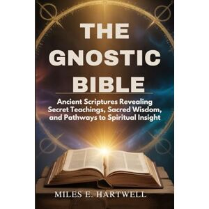Hartwell, Miles E THE GNOSTIC BIBLE: Ancient Scriptures Revealing Secret Teachings, Sacred Wisdom, and Pathways to Spiritual Insight Hartwell, Miles E THE GNOSTIC BIBLE: Ancient Scriptures Revealing Secret Teachings, Sacred Wisdom, and Pathways to Spiritual Insight