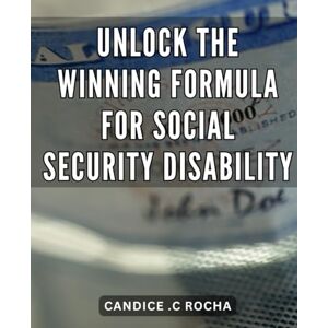 C Rocha, Candice . Unlock the Winning Formula for Social Security Disability: Discover the Proven Recipe for Securing Social Security Disability Benefits Effortlessly C Rocha, Candice . Unlock the Winning Formula for Social Security Disability: Discover the Proven Recipe for Securing Social Security Disability Benefits Effortlessly