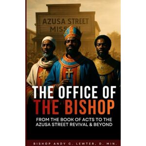 Lewter, Andy C The Office of Bishop: From the Book of Acts to the Azusa Street Revival and Beyond (Academic and Scholarly) Lewter, Andy C The Office of Bishop: From the Book of Acts to the Azusa Street Revival and Beyond (Academic and Scholarly)