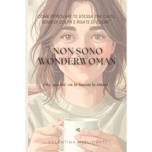 Migliorati, Valentina Non sono Wonderwoman (ma, spoiler: ce la faccio lo stesso): Come ritrovare te stessa tra caos, sensi di colpa e risate di cuore Migliorati, Valentina Non sono Wonderwoman (ma, spoiler: ce la faccio lo stesso): Come ritrovare te stessa tra caos, sensi di colpa e risate di cuore