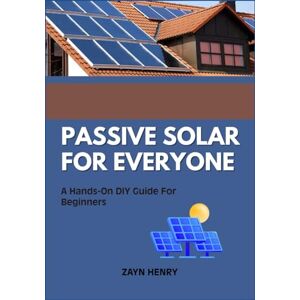 HENRY, ZAYN PASSIVE SOLAR FOR EVERYONE: A Hands-On DIY Guide For Beginners HENRY, ZAYN PASSIVE SOLAR FOR EVERYONE: A Hands-On DIY Guide For Beginners