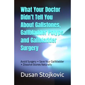 Stojkovic, Dusan What Your Doctor Didn’t Tell You About Gallstones, Gallbladder Polyps and Gallbladder Surgery: Avoid Surgery ∙ Save Your Gallbladder ∙ Dissolve Stones Naturally Stojkovic, Dusan What Your Doctor Didn’t Tell You About Gallstones, Gallbladder Polyps and Gallbladder Surgery: Avoid Surgery ∙ Save Your Gallbladder ∙ Dissolve Stones Naturally