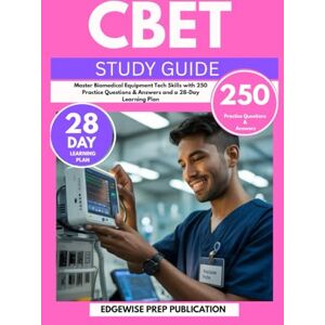 PUBLICATION, EDGEWISE PREP CBET STUDY GUIDE 2025-2026: Master Biomedical Equipment Tech Skills with 250 Practice Questions & Answers and a 28-Day Learning Plan PUBLICATION, EDGEWISE PREP CBET STUDY GUIDE 2025-2026: Master Biomedical Equipment Tech Skills with 250 Practice Questions & Answers and a 28-Day Learning Plan