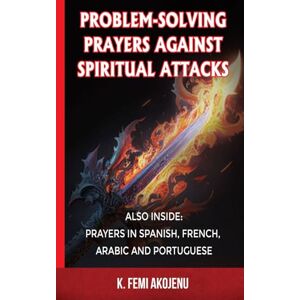 Akojenu, Dr. K. Femi Problem-Solving Prayers Against Spiritual Attacks Akojenu, Dr. K. Femi Problem-Solving Prayers Against Spiritual Attacks