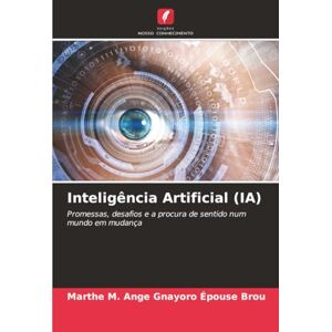 Gnayoro Épouse Brou, Marthe M. Ange Inteligência Artificial (IA): Promessas, desafios e a procura de sentido num mundo em mudança Gnayoro Épouse Brou, Marthe M. Ange Inteligência Artificial (IA): Promessas, desafios e a procura de sentido num mundo em mudança