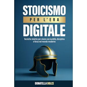 DOLCE, DONATELLA Stoicismo per l'era digitale: tecniche stoiche per vivere con lucidità, disciplina e forza nel mondo moderno DOLCE, DONATELLA Stoicismo per l'era digitale: tecniche stoiche per vivere con lucidità, disciplina e forza nel mondo moderno