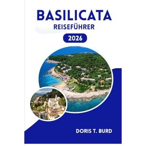 Burd, Doris T. BASILIKATA REISEFÜHRER 2026: Italien-Urlaubsplaner: Wo übernachten, was essen und welche Orte man unbedingt sehen muss Burd, Doris T. BASILIKATA REISEFÜHRER 2026: Italien-Urlaubsplaner: Wo übernachten, was essen und welche Orte man unbedingt sehen muss