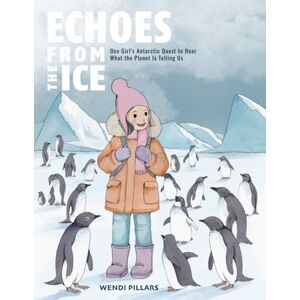 Pillars, Ms Wendi Echoes From the Ice: One Girl's Antarctic Quest to Hear What the Planet is Telling Us Pillars, Ms Wendi Echoes From the Ice: One Girl's Antarctic Quest to Hear What the Planet is Telling Us