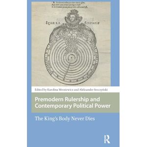 Premodern Rulership and Contemporary Political Power: The King's Body Never Dies (Central European Medieval Studies) Premodern Rulership and Contemporary Political Power: The King's Body Never Dies (Central European Medieval Studies)