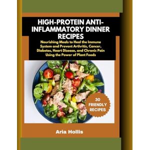 Hollis, Aria 30 High-Protein Anti-Inflammatory Dinner Recipes: Nourishing Meals to Heal the Immune System and Prevent Arthritis, Cancer, Diabetes, Heart Disease, and Chronic Pain Using the Power of Plant Foods Hollis, Aria 30 High-Protein Anti-Inflammatory Dinner Recipes: Nourishing Meals to Heal the Immune System and Prevent Arthritis, Cancer, Diabetes, Heart Disease, and Chronic Pain Using the Power of Plant Foods