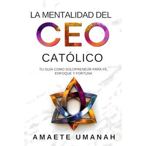 Umanah, Amaete La Mentalidad del CEO Católico: Tu Guía como Solopreneur para Fe, Enfoque y Fortuna Umanah, Amaete La Mentalidad del CEO Católico: Tu Guía como Solopreneur para Fe, Enfoque y Fortuna