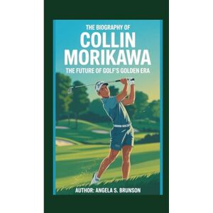 S. Brunson, Angela The biography of Collin Morikawa: The Future of Golf’s Golden Era S. Brunson, Angela The biography of Collin Morikawa: The Future of Golf’s Golden Era