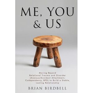 Birdbell, Brian Me, You & Us: Moving Beyond Relational Trauma and Disorder (Anxious/Avoidant Attachment, Codependency, BPD) to Build a Stable, Lasting Relationship Birdbell, Brian Me, You & Us: Moving Beyond Relational Trauma and Disorder (Anxious/Avoidant Attachment, Codependency, BPD) to Build a Stable, Lasting Relationship