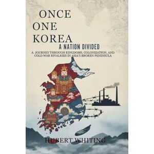 Whiting, Hubert Once One Korea: A Nation Divided: A Journey Through Kingdoms, Colonization, and Cold War Rivalries in Asia’s Broken Peninsula Whiting, Hubert Once One Korea: A Nation Divided: A Journey Through Kingdoms, Colonization, and Cold War Rivalries in Asia’s Broken Peninsula