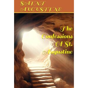 SAINT AUGUSTINE The Confessions Of St. Augustine SAINT AUGUSTINE The Confessions Of St. Augustine
