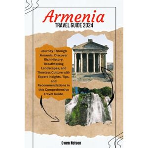 Nelson, Owen Armenia Travel Guide 2024: Journey Through Armenia: Discover Rich History, Breathtaking Landscapes, and Timeless Culture with Expert Insights, Tips, and Recommendations in this Comprehensive Guide Nelson, Owen Armenia Travel Guide 2024: Journey Through Armenia: Discover Rich History, Breathtaking Landscapes, and Timeless Culture with Expert Insights, Tips, and Recommendations in this Comprehensive Guide
