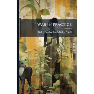 Baden-Powell, Baden Fletcher Smyth War in Practice Baden-Powell, Baden Fletcher Smyth War in Practice