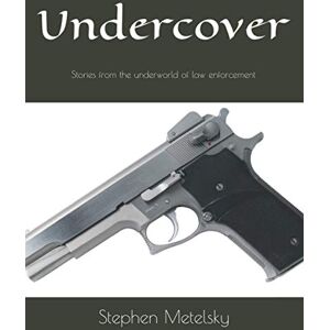 Metelsky, Stephen G. Undercover: Stories from the underworld of law enforcement Metelsky, Stephen G. Undercover: Stories from the underworld of law enforcement