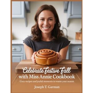 T. Garman, Joseph Celebrate Festive Fall with Miss Annie Cookbook: Cozy Recipes and Joyful Moments to Warm Your Season T. Garman, Joseph Celebrate Festive Fall with Miss Annie Cookbook: Cozy Recipes and Joyful Moments to Warm Your Season