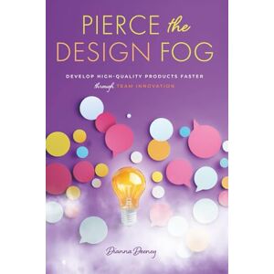 Deeney, Dianna Pierce the Design Fog: Develop High-Quality Products Faster Through Team Innovation Deeney, Dianna Pierce the Design Fog: Develop High-Quality Products Faster Through Team Innovation