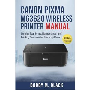 Black, Bobby M. Canon Pixma MG3620 Wireless Printer Complete Manual: Step-by-Step Setup, Maintenance, and Printing Solutions for Everyday Users Black, Bobby M. Canon Pixma MG3620 Wireless Printer Complete Manual: Step-by-Step Setup, Maintenance, and Printing Solutions for Everyday Users