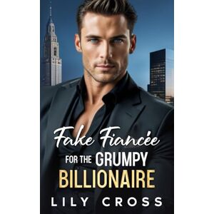 Cross Fake Fiancée for the Grumpy Billionaire: An Off-limits Enemies to Lovers Second Chance Romance Cross Fake Fiancée for the Grumpy Billionaire: An Off-limits Enemies to Lovers Second Chance Romance