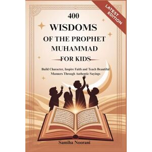 Noorani, Samiha 400 WISDOMS OF THE PROPHET MUHAMMAD FOR KIDS: Build Character, Inspire Faith and Teach Beautiful Manners Through Authentic Sayings Noorani, Samiha 400 WISDOMS OF THE PROPHET MUHAMMAD FOR KIDS: Build Character, Inspire Faith and Teach Beautiful Manners Through Authentic Sayings