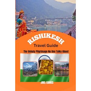 Eames, Joel Rishikesh Travel Guide The Unholy Pilgrimage No One Talks About: Exploring the Sacred Sanctuary of Adventure, Peace, and Spiritual Awakening in India’s Yoga Capital Eames, Joel Rishikesh Travel Guide The Unholy Pilgrimage No One Talks About: Exploring the Sacred Sanctuary of Adventure, Peace, and Spiritual Awakening in India’s Yoga Capital