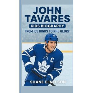 E. Nelson, Shane JOHN TAVARES KIDS BIOGRAPHY: From Ice Rinks to NHL Glory E. Nelson, Shane JOHN TAVARES KIDS BIOGRAPHY: From Ice Rinks to NHL Glory