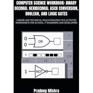 Kumar COMPUTER SCIENCE WORKBOOK: BINARY DECIMAL HEXADECIMAL ASCII CONVERSION, BOOLEAN, AND LOGIC GATES: CAREER AND TECHNICAL EDUCATION,PRACTICE ACTIVITIES WORKSHEETS FOR SCHOOL, IT ENGINEERS AND DEVELOPERS Kumar COMPUTER SCIENCE WORKBOOK: BINARY DECIMAL HEXADECIMAL ASCII CONVERSION, BOOLEAN, AND LOGIC GATES: CAREER AND TECHNICAL EDUCATION,PRACTICE ACTIVITIES WORKSHEETS FOR SCHOOL, IT ENGINEERS AND DEVELOPERS