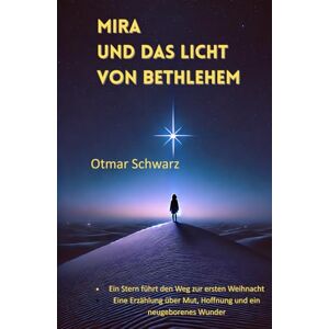 Schwarz, Otmar Mira und das Licht von Bethlehem: Ein Stern führt den Weg zur ersten Weihnacht Eine Erzählung über Mut, Hoffnung und ein neugeborenes Wunder Schwarz, Otmar Mira und das Licht von Bethlehem: Ein Stern führt den Weg zur ersten Weihnacht Eine Erzählung über Mut, Hoffnung und ein neugeborenes Wunder